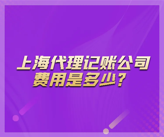 上海代理記賬公司費(fèi)用是多少？上海代理記賬公司收費(fèi)標(biāo)準(zhǔn)是什么？
