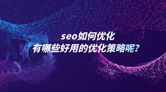 seo如何優化，有哪些好用的優化策略呢？