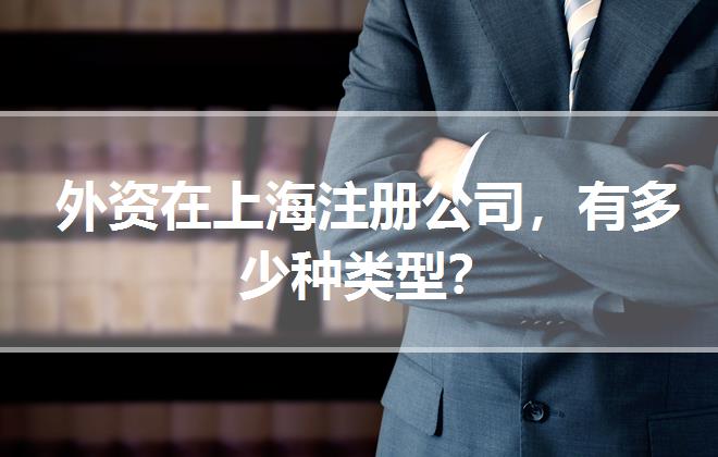 外資在上海注冊(cè)公司，有多少種類(lèi)型？