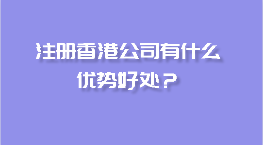 注冊(cè)香港公司有什么優(yōu)勢(shì)好處？