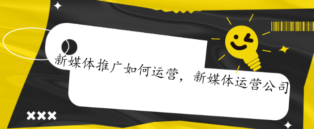 新媒體推廣如何運營，新媒體運營公司
