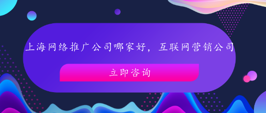 上海網絡推廣公司哪家好，互聯網營銷公司