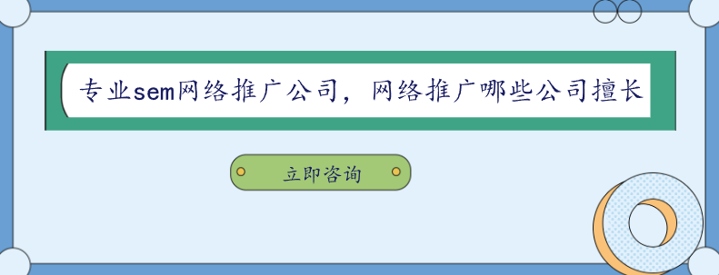 專業(yè)sem網(wǎng)絡(luò)推廣公司，網(wǎng)絡(luò)推廣哪些公司擅長(zhǎng)
