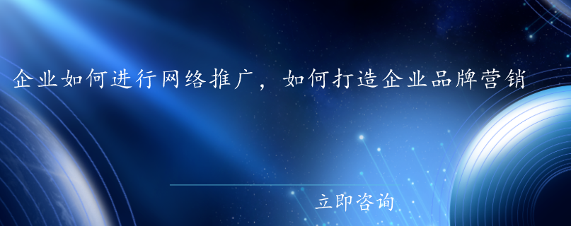 企業(yè)如何進(jìn)行網(wǎng)絡(luò)推廣，如何打造企業(yè)品牌營銷