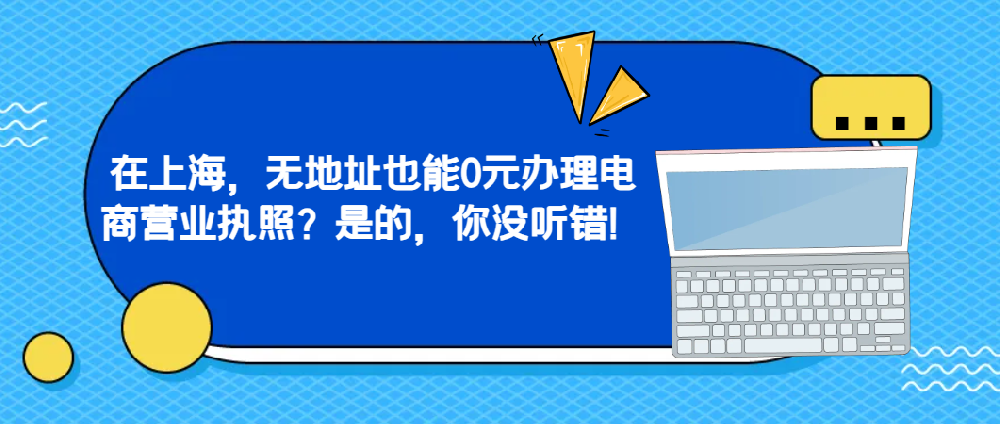 在上海，無地址也能0元辦理電商營業執照？是的，你沒聽錯！